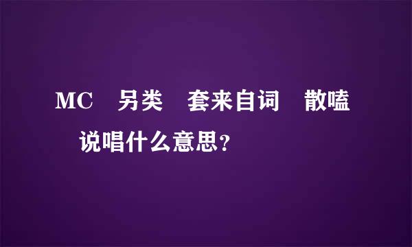 MC 另类 套来自词 散嗑 说唱什么意思？