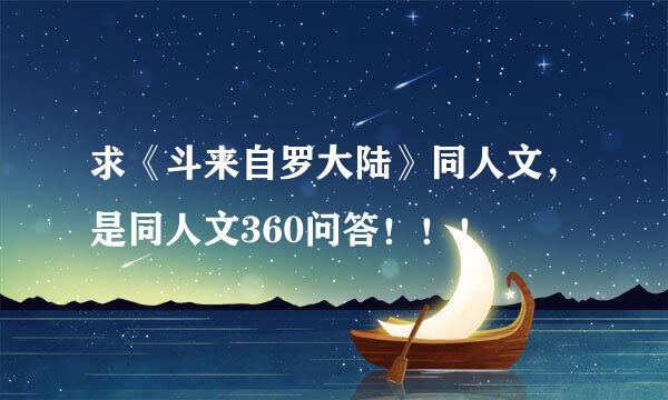 求《斗来自罗大陆》同人文，是同人文360问答！！！