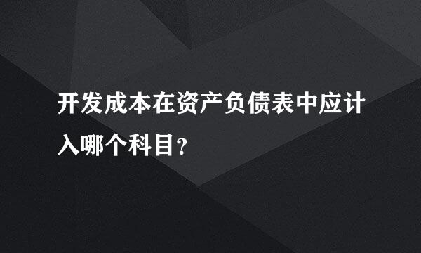 开发成本在资产负债表中应计入哪个科目？