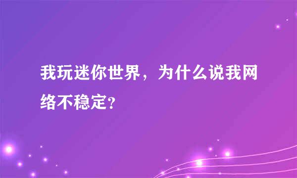 我玩迷你世界，为什么说我网络不稳定？