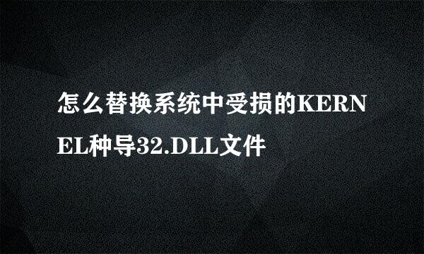 怎么替换系统中受损的KERNEL种导32.DLL文件