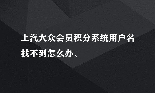 上汽大众会员积分系统用户名找不到怎么办、