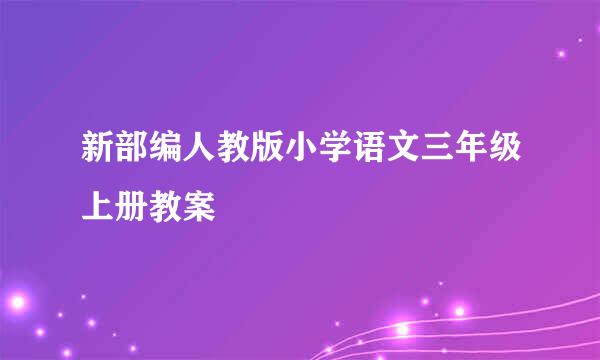 新部编人教版小学语文三年级上册教案