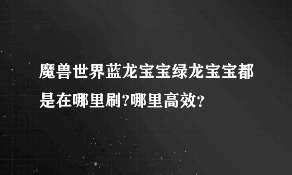 魔兽世界蓝龙宝宝绿龙宝宝都是在哪里刷?哪里高效？