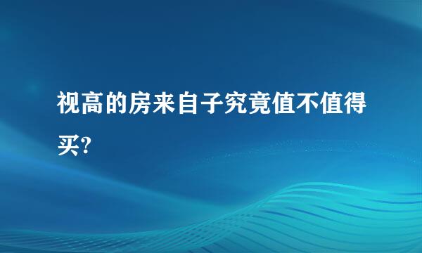 视高的房来自子究竟值不值得买?