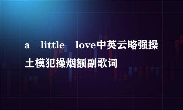 a little love中英云略强操土模犯操烟额副歌词