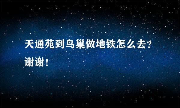 天通苑到鸟巢做地铁怎么去？谢谢！