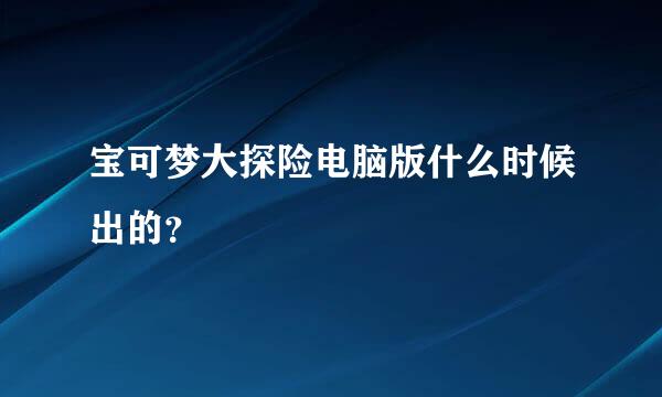 宝可梦大探险电脑版什么时候出的？