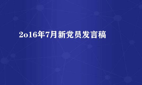 2o16年7月新党员发言稿