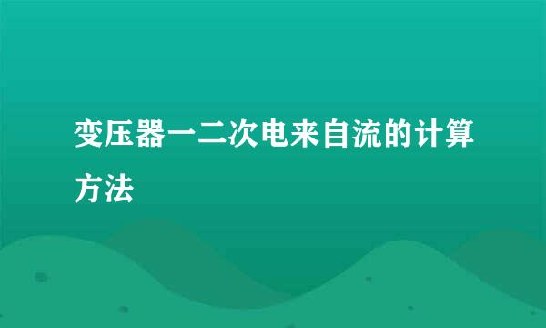 变压器一二次电来自流的计算方法