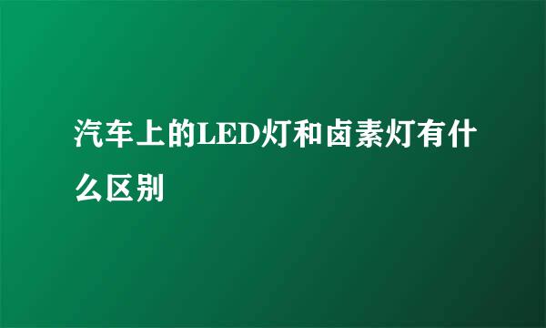 汽车上的LED灯和卤素灯有什么区别