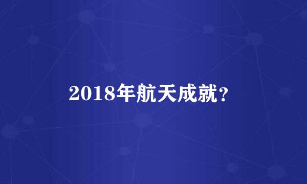 2018年航天成就？