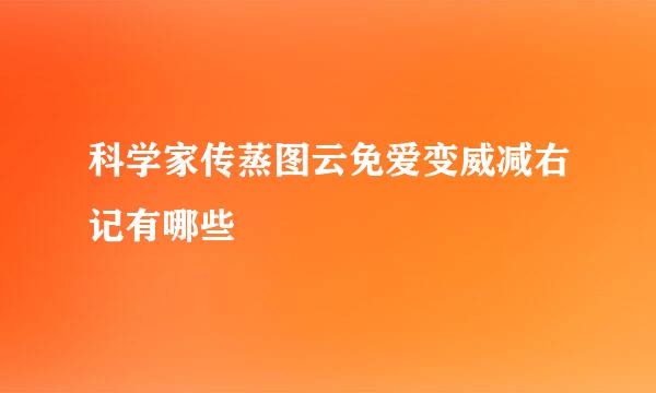 科学家传蒸图云免爱变威减右记有哪些