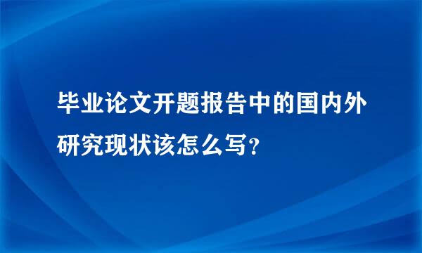 毕业论文开题报告中的国内外研究现状该怎么写？