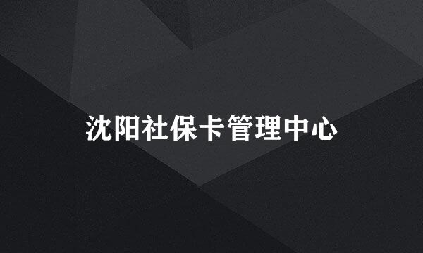 沈阳社保卡管理中心