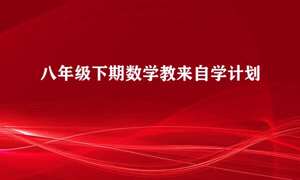 八年级下期数学教来自学计划