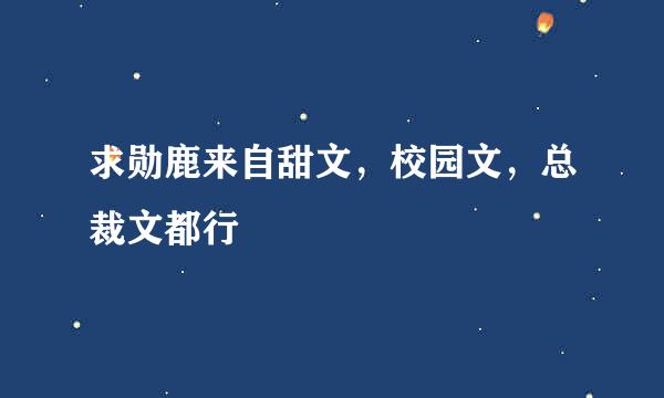 求勋鹿来自甜文，校园文，总裁文都行