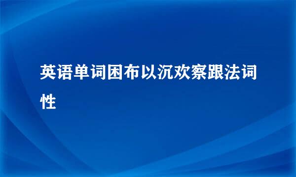 英语单词困布以沉欢察跟法词性