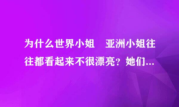 为什么世界小姐 亚洲小姐往往都看起来不很漂亮？她们为什么能得奖？