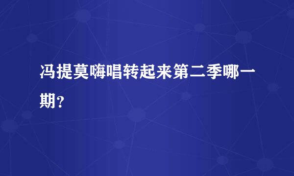 冯提莫嗨唱转起来第二季哪一期？