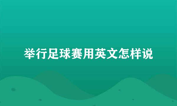 举行足球赛用英文怎样说