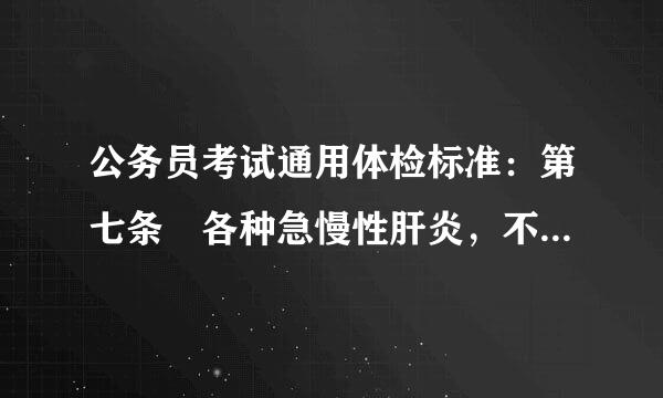 公务员考试通用体检标准：第七条 各种急慢性肝炎，不合格。乙肝病原携带者，经检查排除肝炎的，合格。