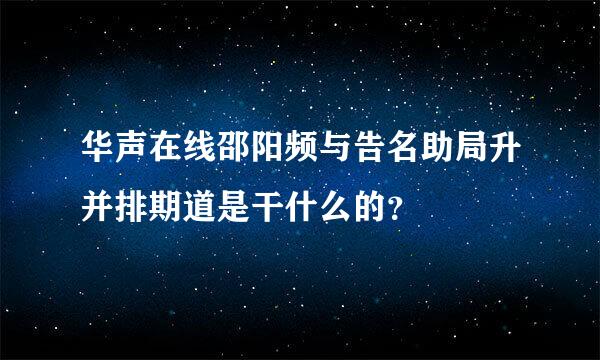 华声在线邵阳频与告名助局升并排期道是干什么的？