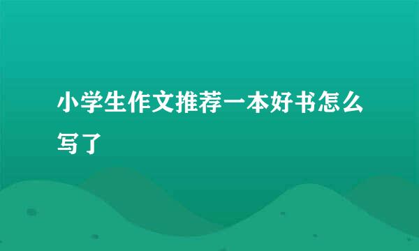 小学生作文推荐一本好书怎么写了