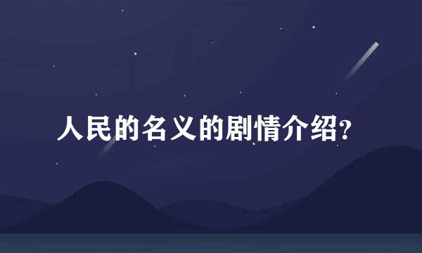 人民的名义的剧情介绍？