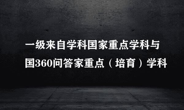 一级来自学科国家重点学科与国360问答家重点（培育）学科