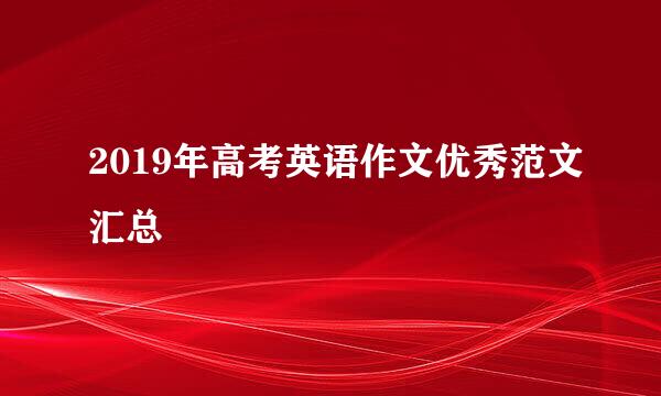 2019年高考英语作文优秀范文汇总