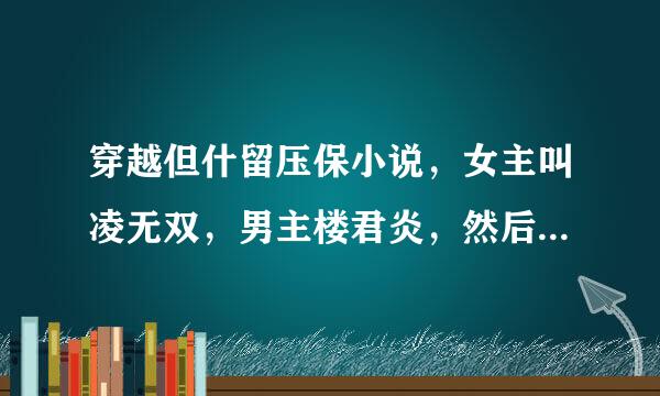 穿越但什留压保小说，女主叫凌无双，男主楼君炎，然后，小说名谢谢