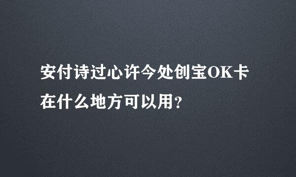 安付诗过心许今处创宝OK卡在什么地方可以用？