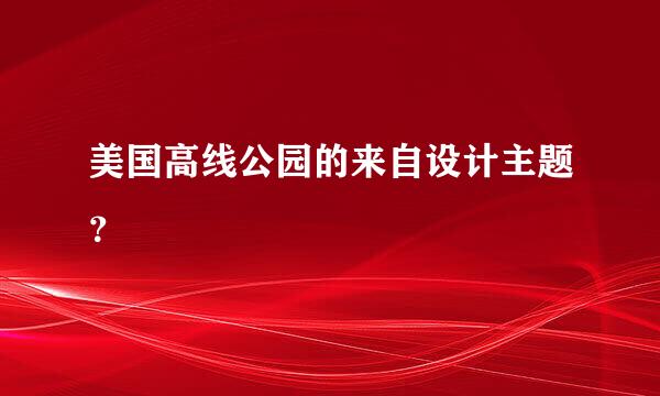 美国高线公园的来自设计主题？