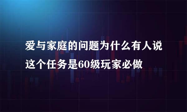 爱与家庭的问题为什么有人说这个任务是60级玩家必做