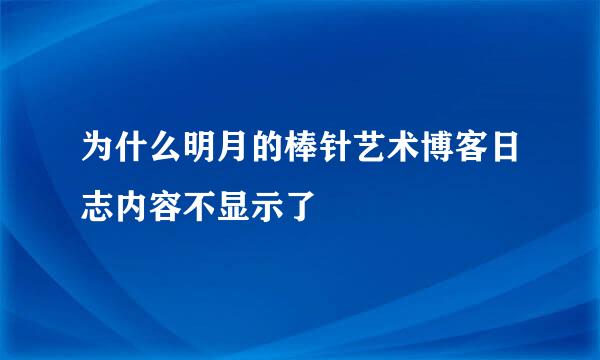 为什么明月的棒针艺术博客日志内容不显示了