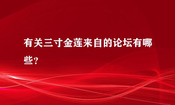 有关三寸金莲来自的论坛有哪些？