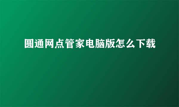 圆通网点管家电脑版怎么下载