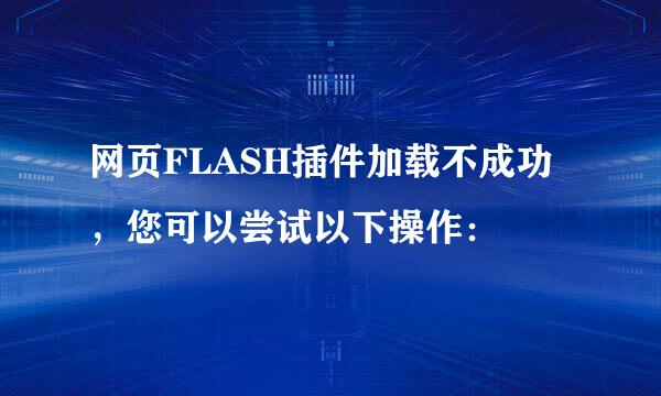 网页FLASH插件加载不成功，您可以尝试以下操作：