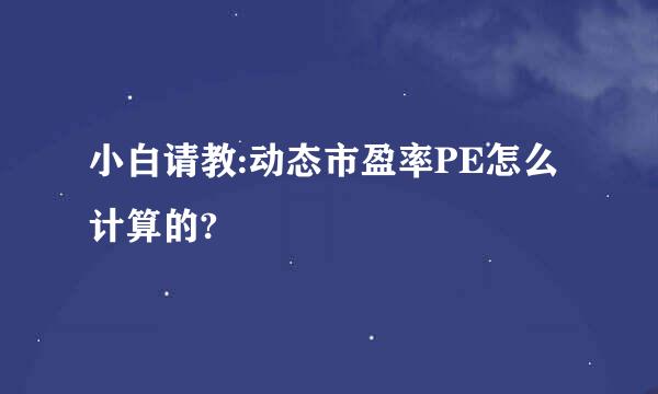 小白请教:动态市盈率PE怎么计算的?