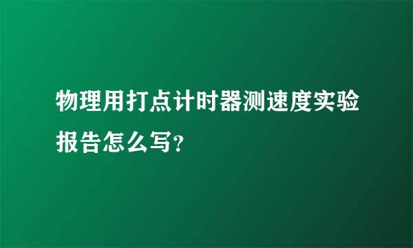 物理用打点计时器测速度实验报告怎么写？