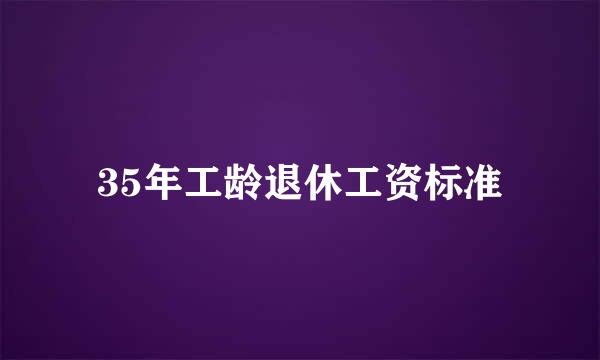 35年工龄退休工资标准