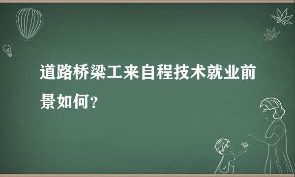 道路桥梁工来自程技术就业前景如何？