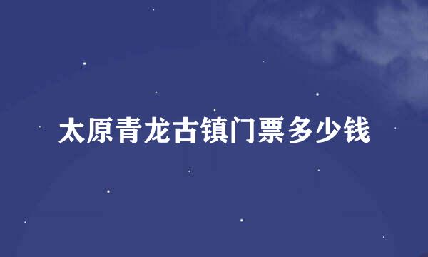 太原青龙古镇门票多少钱