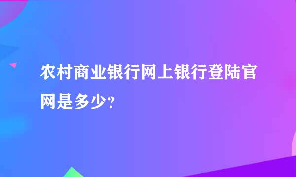 农村商业银行网上银行登陆官网是多少？