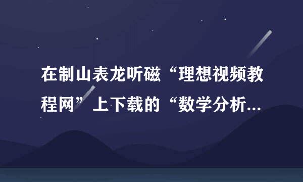 在制山表龙听磁“理想视频教程网”上下载的“数学分析视频教程 全套220讲 史济怀 中国科技大学”