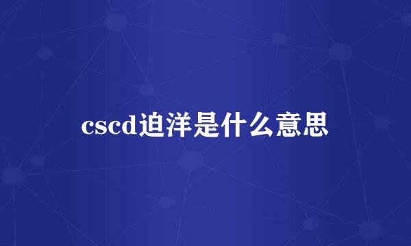 cscd迫洋是什么意思