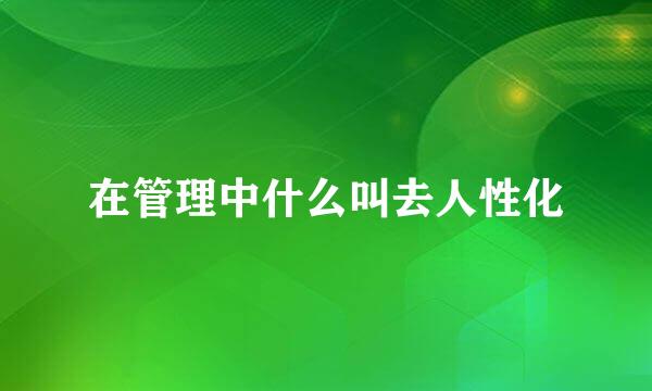 在管理中什么叫去人性化