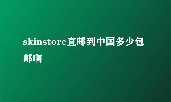 skinstore直邮到中国多少包邮啊