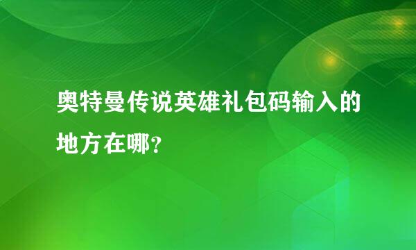 奥特曼传说英雄礼包码输入的地方在哪？